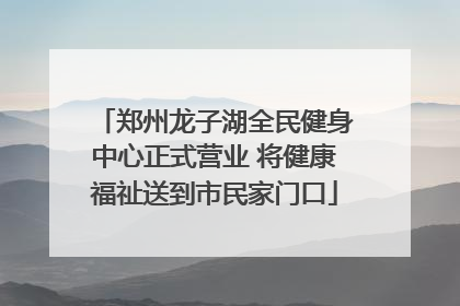郑州龙子湖全民健身中心正式营业 将健康福祉送到市民家门口