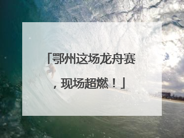 鄂州这场龙舟赛，现场超燃！