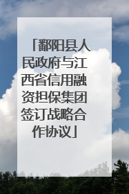 鄱阳县人民政府与江西省信用融资担保集团签订战略合作协议