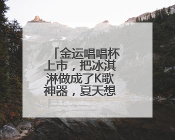 金运唱唱杯上市，把冰淇淋做成了K歌神器，夏天想不火都难！