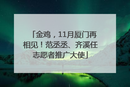 金鸡，11月厦门再相见！范丞丞、齐溪任志愿者推广大使