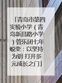 青岛市第四实验小学（青岛新昌路小学）管乐团七年蜕变：以坚持为钥 打开多元成长之门