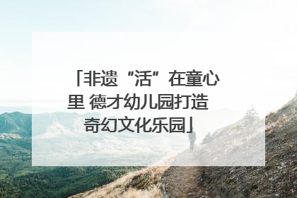 非遗“活”在童心里 德才幼儿园打造奇幻文化乐园