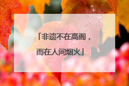 非遗不在高阁，而在人间烟火