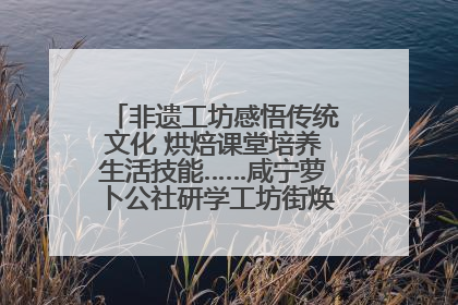 非遗工坊感悟传统文化 烘焙课堂培养生活技能……咸宁萝卜公社研学工坊街焕新迎“双节”