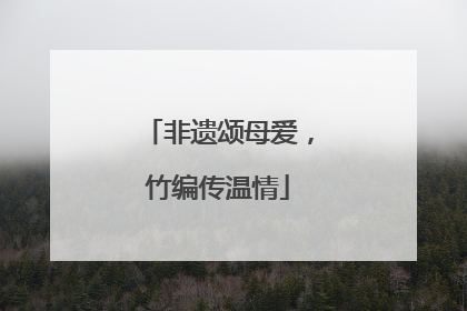 非遗颂母爱，竹编传温情
