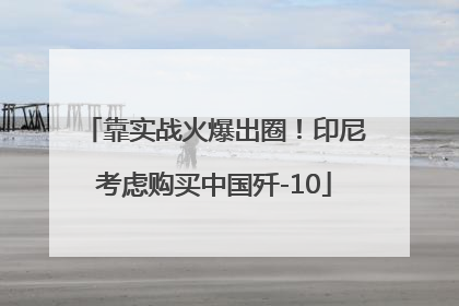 靠实战火爆出圈！印尼考虑购买中国歼-10
