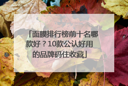 面膜排行榜前十名哪款好？10款公认好用的品牌码住收藏