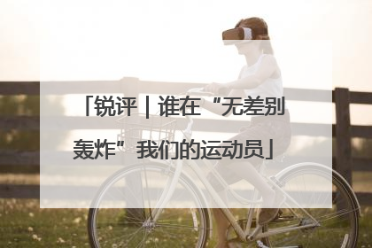 锐评｜谁在“无差别轰炸”我们的运动员