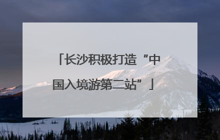 长沙积极打造“中国入境游第二站”