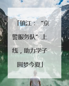 镇江：“京警服务队”上线，助力学子圆梦今夏