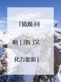 镜观·回响｜津门文化万象新