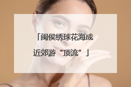 闽侯绣球花海成近郊游“顶流”