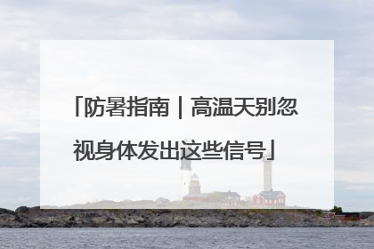 防暑指南｜高温天别忽视身体发出这些信号