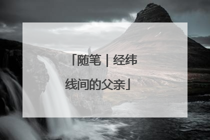随笔｜经纬线间的父亲