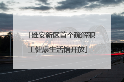 雄安新区首个疏解职工健康生活馆开放