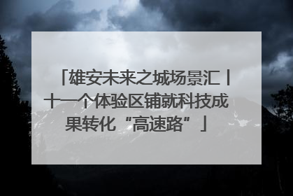 雄安未来之城场景汇丨十一个体验区铺就科技成果转化“高速路”