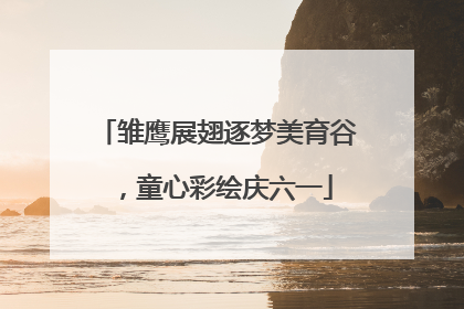 雏鹰展翅逐梦美育谷，童心彩绘庆六一