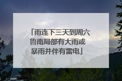 雨连下三天到周六 鲁南局部有大雨或暴雨并伴有雷电