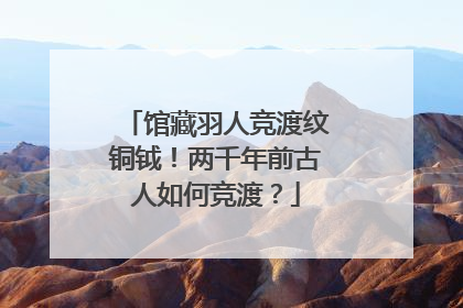 馆藏羽人竞渡纹铜钺！两千年前古人如何竞渡？