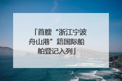 首艘“浙江宁波舟山港”籍国际船舶登记入列