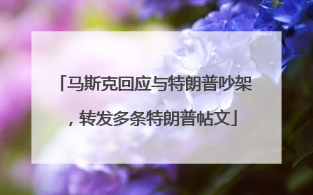 马斯克回应与特朗普吵架，转发多条特朗普帖文