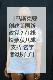 马斯克要创建美国新政党？在线投票获八成支持 名字都想好了