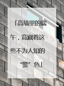 高墙里的端午，竟藏着这些不为人知的“警”色