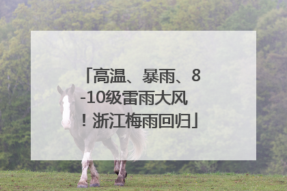 高温、暴雨、8-10级雷雨大风！浙江梅雨回归