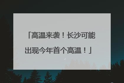 高温来袭！长沙可能出现今年首个高温！