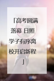高考圆满落幕 日照学子有序离校开启新程