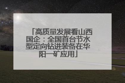 高质量发展看山西国企：全国首台节水型定向钻进装备在华阳一矿应用
