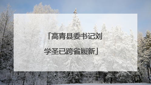 高青县委书记刘学圣已跨省履新