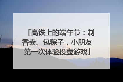 高铁上的端午节：制香囊、包粽子，小朋友第一次体验投壶游戏