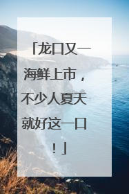 龙口又一海鲜上市，不少人夏天就好这一口！
