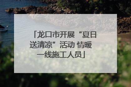 龙口市开展“夏日送清凉”活动 情暖一线施工人员