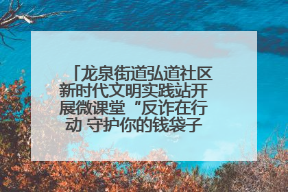 龙泉街道弘道社区新时代文明实践站开展微课堂“反诈在行动 守护你的钱袋子”反诈宣讲活动