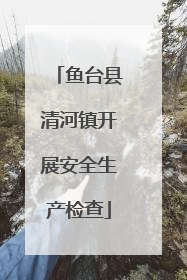 鱼台县清河镇开展安全生产检查