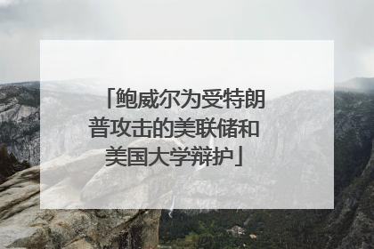 鲍威尔为受特朗普攻击的美联储和美国大学辩护