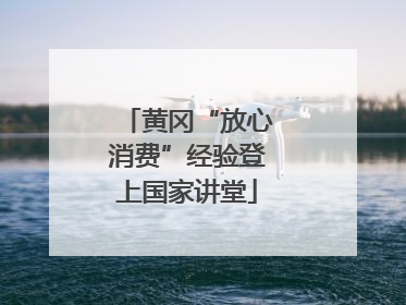 黄冈“放心消费”经验登上国家讲堂
