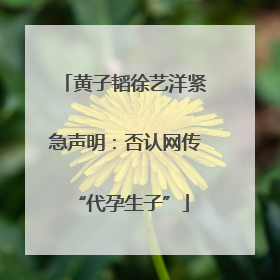 黄子韬徐艺洋紧急声明：否认网传 “代孕生子”