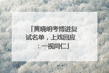 黄晓明考博进复试名单，上戏回应：一视同仁