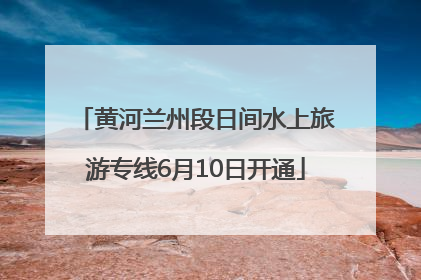黄河兰州段日间水上旅游专线6月10日开通