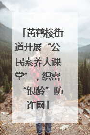黄鹤楼街道开展“公民素养大课堂”，织密“银龄”防诈网