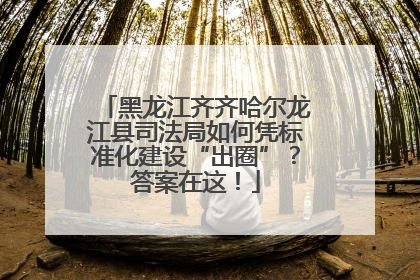 黑龙江齐齐哈尔龙江县司法局如何凭标准化建设“出圈”？答案在这！