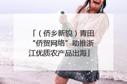 （侨乡新貌）青田“侨贸网络”助推浙江优质农产品出海