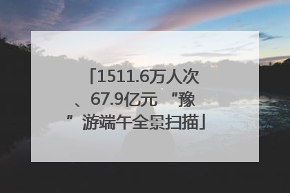 1511.6万人次、67.9亿元 “豫”游端午全景扫描