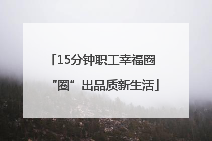 15分钟职工幸福圈 “圈”出品质新生活