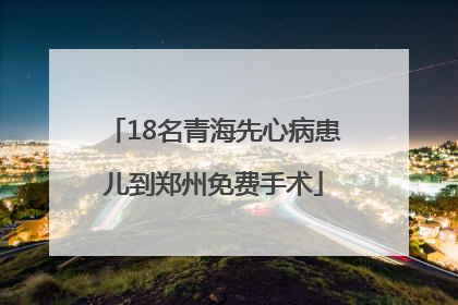 18名青海先心病患儿到郑州免费手术