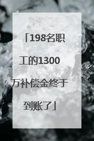 198名职工的1300万补偿金终于到账了